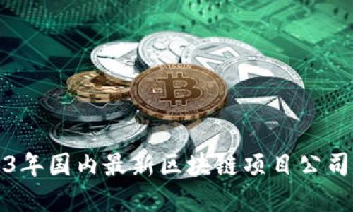 2023年国内最新区块链项目公司盘点