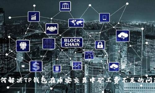 如何解决TP钱包在币安交易中矿工费不足的问题？