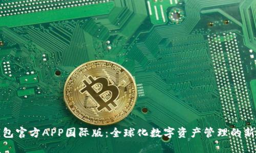 TP钱包官方APP国际版：全球化数字资产管理的新选择