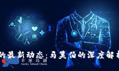区块链世界的最新动态：马昊伯的深度解析与前景展望