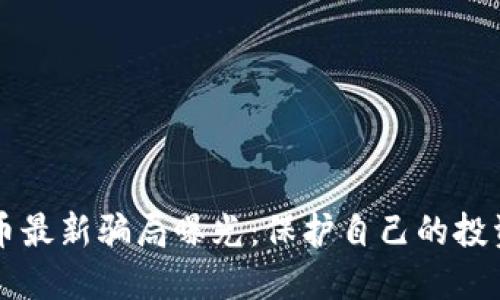 区块链虚拟币最新骗局曝光：保护自己的投资不再是梦想