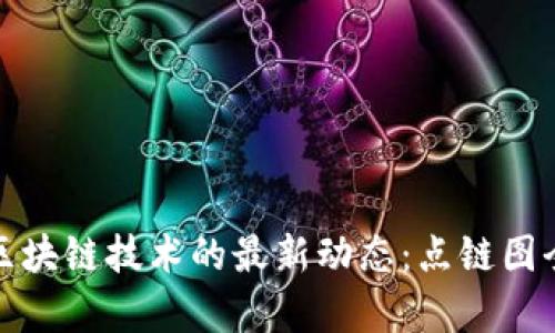 探索区块链技术的最新动态：点链图全解析