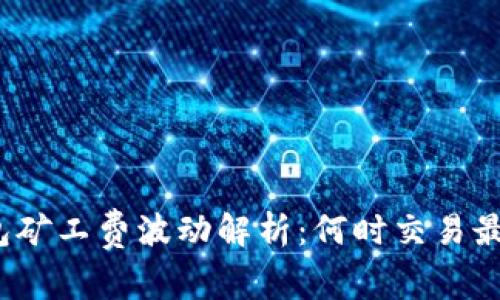 TP钱包矿工费波动解析：何时交易最划算？