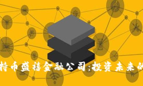 区块链持币盛禧金融公司：投资未来的金钥匙