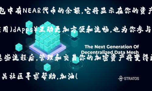在TP钱包中添加NEAR（Near Protocol）代币的步骤如下：

第一步：下载并安装TP钱包
如果你还没有安装TP钱包，请先到官方网站或应用商店下载并安装TP钱包。安装完成后，打开TP钱包并创建一个新钱包或者导入已有的钱包。

第二步：创建或导入钱包
如果是新用户，按照提示创建一个新钱包，并务必安全保存助记词；如果你已经有钱包，可以选择导入钱包，输入助记词即可。

第三步：打开“资产”页面
登录后，进入钱包的主界面，找到并点击“资产”标签。在这里，你可以查看当前已添加的各种代币。

第四步：添加NEAR代币
在资产页面，通常会有“添加代币”或“添加资产”的选项。点击后系统将显示支持的代币列表。

第五步：搜索NEAR代币
在搜索框中输入“NEAR”，等待系统返回相应的搜索结果。找到NEAR代币后，点击选择它。

第六步：确认添加
系统将要求你确认要添加的代币信息，确保一切正确后，点击确认。如果你希望在资产列表中随时查看NEAR代币的余额和交易记录，务必点击“添加”或“确认”按钮。

第七步：查看你的NEAR资产
回到资产页面，你应该能够在列表中看到NEAR代币。此时，如果你的钱包中有NEAR代币的余额，它将显示在你的资产总览中。

你是不是期待在TP钱包中管理你的NEAR代币？这将使你与去中心化应用（dApps）互动更加方便和流畅，也为你参与NEAR生态提供了便利的工具。

总结
通过简单的几个步骤，你就可以在TP钱包中成功添加NEAR代币。掌握这些流程后，管理和交易你的加密资产将变得更为轻松。希望本文能对你有所帮助，让你在加密领域的探索更加顺利。

如果在此过程中遇到问题，不妨查看TP钱包的官方支持页面，或加入相关社区寻求帮助。加油！
