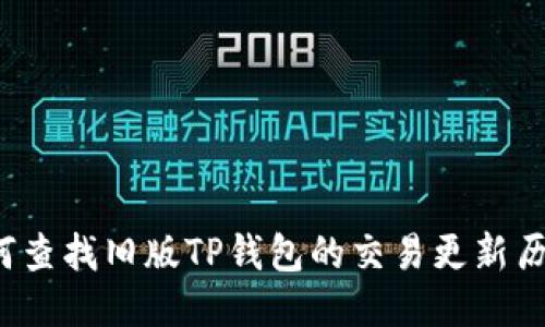 如何查找旧版TP钱包的交易更新历史？