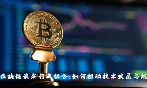 探索区块链最新行业协会：如何推动技术发展与规范化