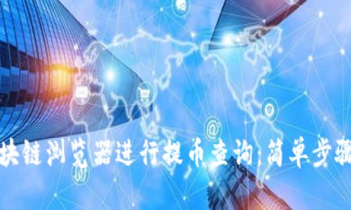 如何使用区块链浏览器进行提币查询：简单步骤与实用技巧