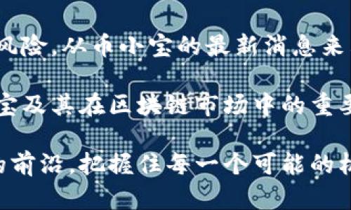   币小宝区块链最新消息：如何在瞬息万变的市场中把握机遇 / 

 guanjianci 区块链, 币小宝, 虚拟货币, 加密投资 /guanjianci 

引言
随着科技的迅猛发展，区块链技术逐渐走入大众视野，成为投资者关注的热点。作为一个新兴的投资领域，币小宝（Coin小宝）无疑在这场数字货币的新浪潮中扮演了重要角色。那么，币小宝区块链的最新动态是什么呢？又有哪些消息值得关注呢？在这篇文章中，我们将一一揭晓。

币小宝的背景介绍
币小宝是一个专注于区块链技术的数字货币平台，致力于打造一个高效、安全的交易环境。它不仅支持多种虚拟货币交易，还提供丰富的投资工具，吸引了大量用户的关注。而在区块链技术迅猛发展的背景下，币小宝在市场中的表现如何，值得我们深入探讨。

区块链市场的现状
如今，越来越多的人意识到区块链技术的重要性和潜在价值。根据最近的一些报告，区块链市场预计将在未来几年内快速增长，推动金融、供应链等多个行业的改革。你是不是也这么认为？然而，这个市场并不是一帆风顺的，价格波动、政策风险、技术漏洞等问题随时可能影响投资者的决策。

币小宝近期的重要消息
在币小宝的最新动态中，最近的一条消息引起了投资者的广泛关注：币小宝推出了新的交易功能，用户现在可以使用更少的手续费进行多种数字资产的交易。这一举措无疑大大降低了用户的交易成本，使更多投资者能够参与到区块链的投资中。此外，币小宝还宣布将与多家机构展开合作，推动区块链技术在更多领域的应用，你对此有什么看法呢？

市场分析
在币小宝的发展过程中，市场分析是不可或缺的一环。目前，全球范围内对于数字货币的认知逐步增强，越来越多的机构和企业开始接受区块链技术。根据最新数据，大多数投资者对于比特币、以太坊等主流数字货币的投资热情依然高涨。与此同时，许多新兴的代币项目也在吸引着眼球，币小宝作为一个新兴平台，如何在这个复杂的市场中脱颖而出呢？

风险与机遇
虽然区块链市场充满了机遇，但同样伴随着高风险。投资者在选择投资时，必须要认真评估各种风险因素。例如，市场的不稳定性、政策的监管力度以及技术的安全性等，都是影响投资决策的重要因素。在这样的环境下，币小宝如何保障用户的资金安全和交易便利性，成为了其赢得用户信赖的关键。

用户体验与反馈
用户体验是任何一个在线平台成功的重要因素。币小宝在这一方面也不断进行。根据用户反馈，币小宝的交易界面友好，操作简单。此外，客服支持反应迅速、专业，使得用户在面临问题时能够及时得到帮助。这些因素如何影响用户的持续使用和忠诚度呢？

币小宝的未来展望
尽管当前市场环境复杂，但币小宝依然抱有乐观的态度。未来，他们计划进一步拓展市场范围，增加更多的数字资产交易，同时也会在区块链技术的研发上加大投入。面对这样的发展，你是否也感到一丝期待？币小宝的未来是否会成为区块链领域的一个新标杆呢？

总结
币小宝作为一项新兴的区块链技术平台，在快速变化的市场中无疑展现出了巨大的潜力。不过，作为投资者，我们需要保持理性，始终注意市场的动态变化与潜在风险。从币小宝的最新消息来看，未来在区块链领域里，值得我们去关注、去探索更多的机会。

在这篇文章中，我们不仅分析了币小宝的背景和最新动态，还探讨了区块链市场的现状、风险与机遇，以及用户体验等关键因素。希望能够帮助你更好地了解币小宝及其在区块链市场中的重要性。是否让你对此领域有了更深一步的认识呢？

无论你是刚刚接触区块链的新手，还是在这个领域已有一定投资的老手，币小宝都值得你去关注和探索。在现今这个信息瞬息万变的时代，让我们一同走在潮流的前沿，把握住每一个可能的机会。