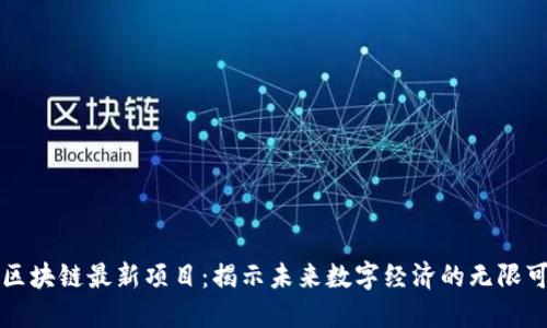 云南区块链最新项目：揭示未来数字经济的无限可能性