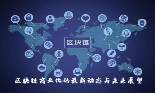 区块链商业化的最新动态与未来展望