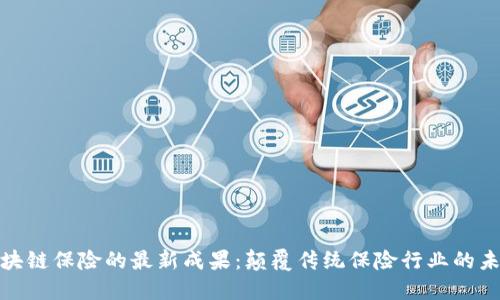 探索区块链保险的最新成果：颠覆传统保险行业的未来趋势