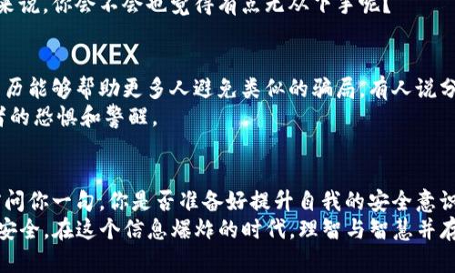    TP钱包被骗怎么办？教你如何快速应对和追回损失  / 

 guanjianci  TP钱包, 骗局, 加密货币, 钱包安全  /guanjianci 

 什么是TP钱包？为何会存在安全隐患？ 
 TP钱包作为一种流行的加密货币钱包，因其便捷性和使用体验受到了广泛欢迎。它允许用户存储和管理多种加密资产，用户只需通过手机或电脑便可随时进行交易和资产管理。然而，随着其热度的提升，各种骗局也悄然兴起。
 例如，有些骗子会伪装成官方客服，诱导用户提供密码或私钥；有的则会搭建钓鱼网站，骗取用户的信任，进而窃取资产。这种情况下，用户往往会发现自己的资产不翼而飞，不禁感到绝望。但我们应该相信，这种困境是有解决办法的，你是不是也这么认为？

 第一步：立即停止一切操作 
 如果你发现自己被骗了，第一步应当是保持冷静，并立即停止一切相关操作。无论是转账、买卖，还是与可疑人士的联系，任何操作都有可能导致进一步的损失。此时，保持冷静才是应对问题的最佳策略。
 想象一下，如果你在慌乱中做出错误的决定，将会给自己带来更大的麻烦，甚至可能导致无法追回的损失。因此，冷静下来进行下一步的思考才是解决问题的第一要义。

 第二步：记录交易细节 
 回顾交易的详细过程非常重要。你需要记录下哪些信息，如交易时间、金额、对方地址、联系方式等，这些信息在后续的投诉和追讨中都可能会用得上。
 通过这些详细的信息，能够让你在后面的维权过程中更加有的放矢。有时候，细节往往决定成败。比如，你可能在心中默默想：“我记得交易时间是几点，但我真的能清晰记住吗？”这样的问题也会反映出我们平时对细节的忽略。

 第三步：尝试找回资产 
 如果你能找到相关的交易记录，第一时间联系TP钱包的客服寻求帮助是非常必要的。向他们说明情况，提供你所记录的交易细节，希望他们能协助你找回资产。
 此外，可以通过优先联系银行、支付平台或者其他中介单位来寻求更进一步的帮助。有时候，银行和其他支付平台也能为用户提供一定的保护。你不会想放弃任何可能追回资产的机会，对吗？

 第四步：报警 
 如果以上的尝试无果，报警是一个理智的选择。报警不仅能够保护你的合法权益，有时候警方也能够通过调查找到骗子的线索。
 报案时同样需要准备充足的证据，以便警方调查时能够更加高效。将你所掌握的所有信息都汇总，给警方提供一个清晰的案件线索。
 你有没有想过，作为普通的用户，面对这样一个庞大的网络世界，我们需要相互支持和帮助，才能降低这种风险？

 第五步：提升自身的安全意识 
 理解为什么会被骗是提高安全意识的第一步。无论是投资，还是交易，应当对加密货币的操作有更加深入的了解。建立个人信息安全的观念，不在不明链接上输入个人信息，也不在陌生软件上输入密码。
 此外，使用多重身份验证和强密码，将大大增强你的账户安全性。对于许多刚开始接触加密货币的用户来说，你会不会也觉得有点无从下手呢？

 第六步：分享你的经历 
 一旦你的事情解决了，不妨将你的经历分享出去。无论是通过社交媒体，还是在相关论坛上，讲述你的经历能够帮助更多人避免类似的骗局。有人说分享就是关心，你会同意吗？
 让更多人了解这些骗局，能在一定程度上减少受害者的数量。可能你的人生经历就是下一位新人投资者的恐惧和警醒。

 结语：安全不容忽视 
 加密货币的发展带来了新的机遇，但同时也伴随着风险。作为用户，绝不能对安全问题掉以轻心。结尾前问你一句，你是否准备好提升自我的安全意识，以防范未来可能出现的风险？
 通过上述的方法，相信你能够有效应对TP钱包被骗的状况，并在心中种下安全的理念，保护自己的财富安全。在这个信息爆炸的时代，理智与智慧并存，才能走得更远！