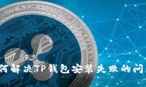 如何解决TP钱包安装失败的问题？