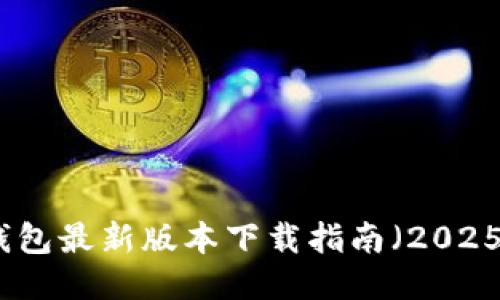 TP钱包最新版本下载指南（2025版）