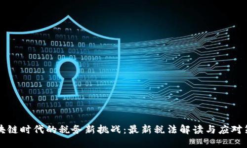区块链时代的税务新挑战：最新税法解读与应对策略