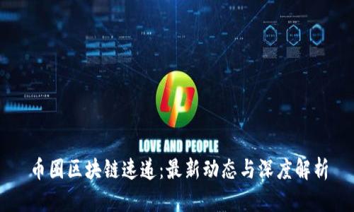 币圈区块链速递：最新动态与深度解析