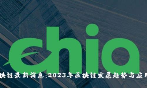 高森君区块链最新消息：2023年区块链发展趋势与应用前景分析