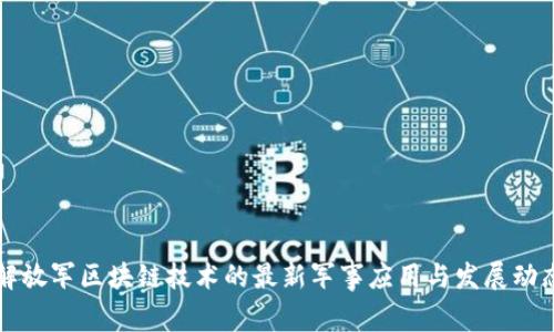 解放军区块链技术的最新军事应用与发展动态