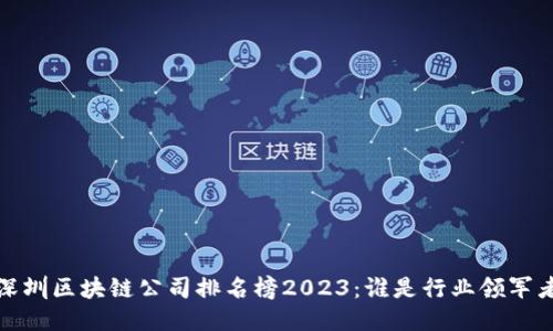  深圳区块链公司排名榜2023：谁是行业领军者？