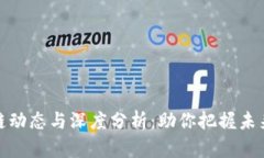 最新区块链动态与深度分析：助你把握未来科技