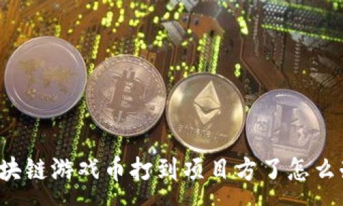 :
区块链游戏币打到项目方了怎么办？