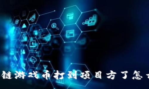 :
区块链游戏币打到项目方了怎么办？