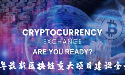   
2023年最新区块链重大项目建设全景解析