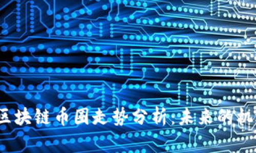 2023年区块链币圈走势分析：未来的机遇与挑战