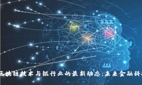 2023年区块链技术与银行业的最新动态:未来金融科技的革命