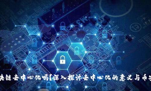 币安区块链去中心化吗？深入探讨去中心化的意义与币安的架构