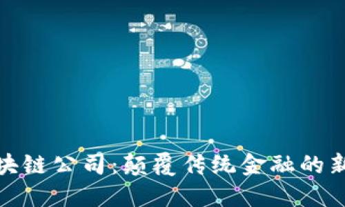 比特币区块链公司：颠覆传统金融的新时代先锋