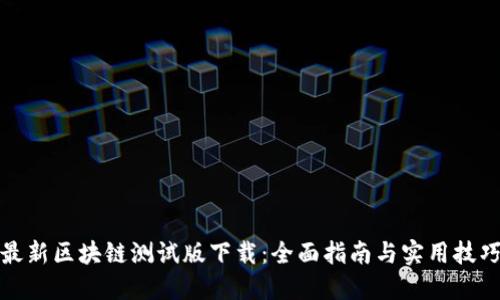 最新区块链测试版下载：全面指南与实用技巧