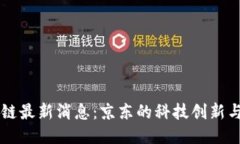 刘强东区块链最新消息：京东的科技创新与区块