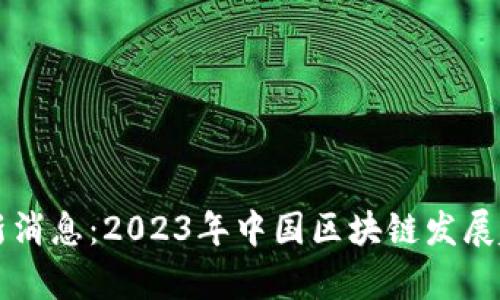 国产区块链最新消息：2023年中国区块链发展趋势与前景分析
