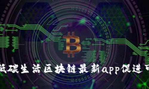 如何通过低碳生活区块链最新app促进可持续发展