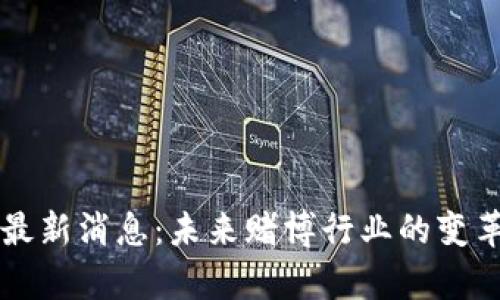 区块链赌场最新消息：未来赌博行业的变革与趋势分析