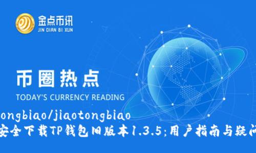 jiaotongbiao/jiaotongbiao
如何安全下载TP钱包旧版本1.3.5：用户指南与疑问解答