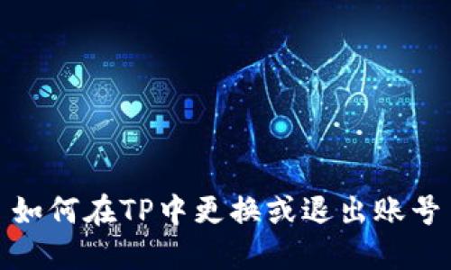 如何在TP中更换或退出账号