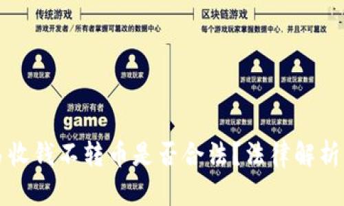 区块链交易收钱不转币是否合法？法律解析与风险评估