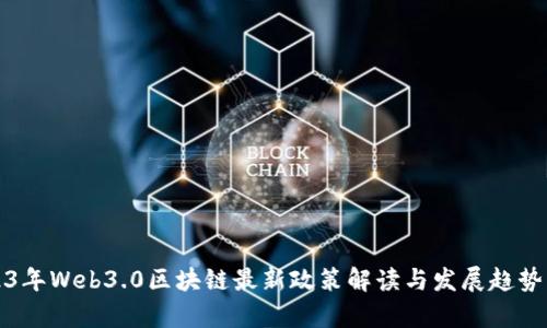 2023年Web3.0区块链最新政策解读与发展趋势分析