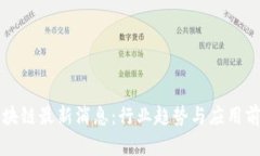 胡韬区块链最新消息：行业趋势与应用前景分析