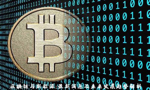 
区块链与新能源：最新消息及未来发展趋势解析